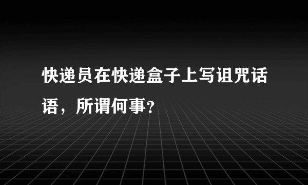 快递员在快递盒子上写诅咒话语，所谓何事？