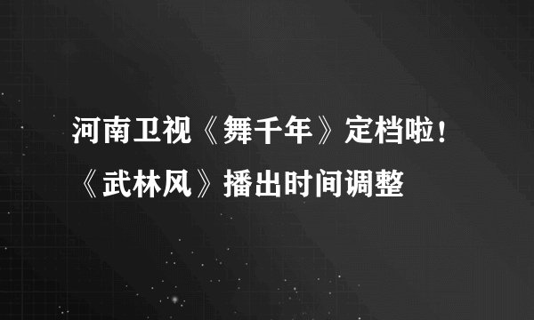 河南卫视《舞千年》定档啦！《武林风》播出时间调整