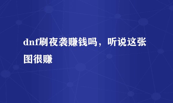 dnf刷夜袭赚钱吗，听说这张图很赚