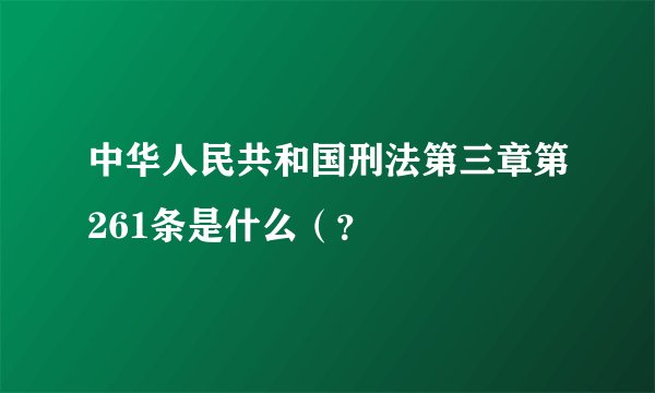 中华人民共和国刑法第三章第261条是什么(?