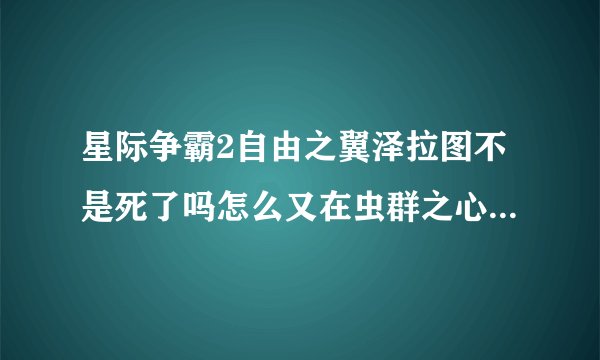 星际争霸2自由之翼泽拉图不是死了吗怎么又在虫群之心出现了？
