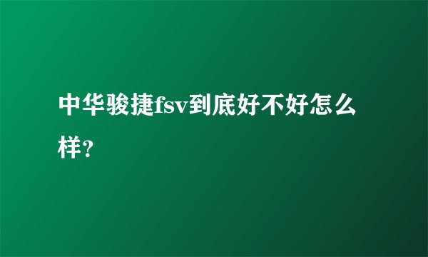 中华骏捷fsv到底好不好怎么样？