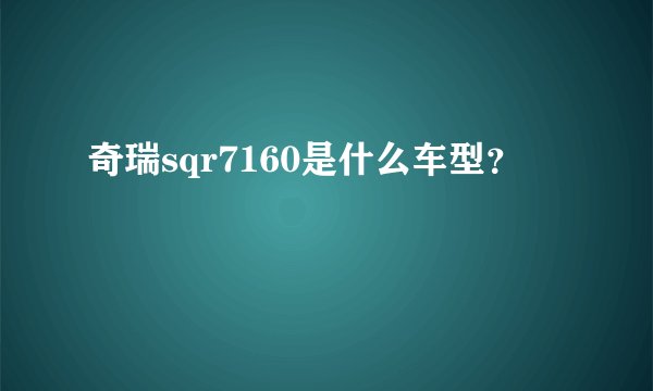 奇瑞sqr7160是什么车型？