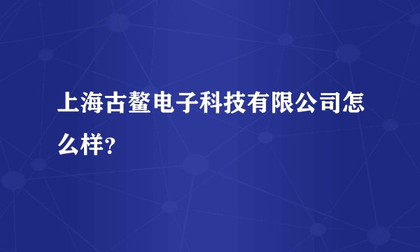 上海古鳌电子科技有限公司怎么样？