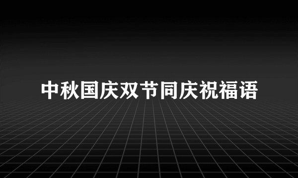 中秋国庆双节同庆祝福语