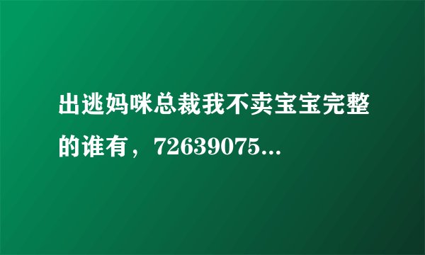 出逃妈咪总裁我不卖宝宝完整的谁有，726390756@qq com
