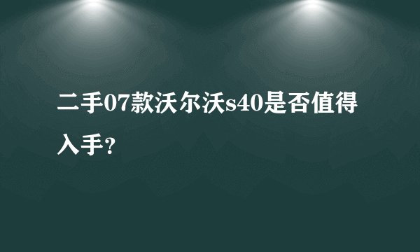 二手07款沃尔沃s40是否值得入手？