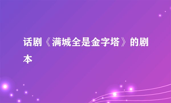 话剧《满城全是金字塔》的剧本