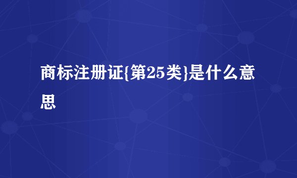 商标注册证{第25类}是什么意思