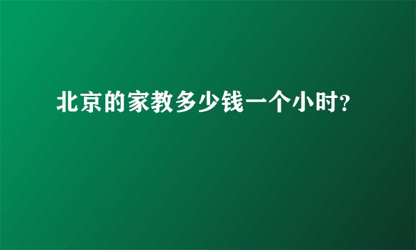 北京的家教多少钱一个小时？