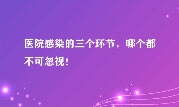 医院感染的三个环节，哪个都不可忽视！