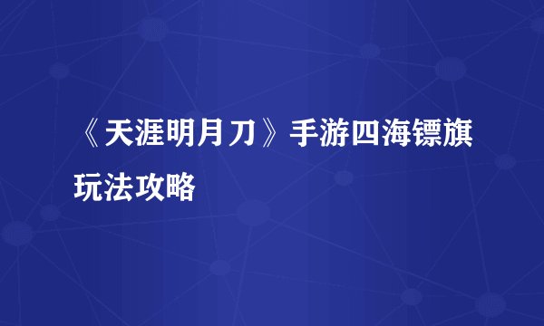 《天涯明月刀》手游四海镖旗玩法攻略