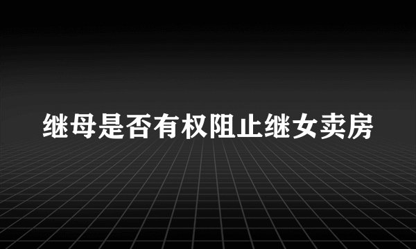 继母是否有权阻止继女卖房