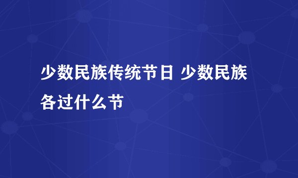 少数民族传统节日 少数民族各过什么节