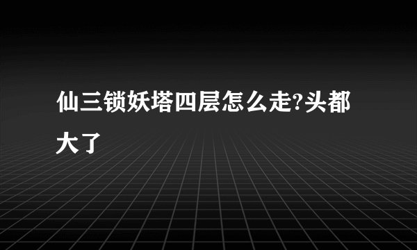 仙三锁妖塔四层怎么走?头都大了