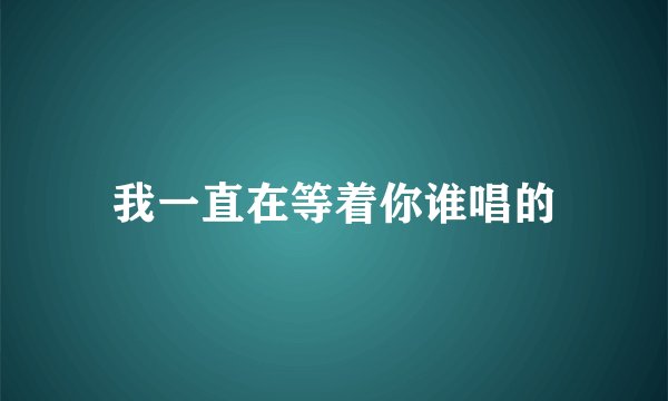 我一直在等着你谁唱的