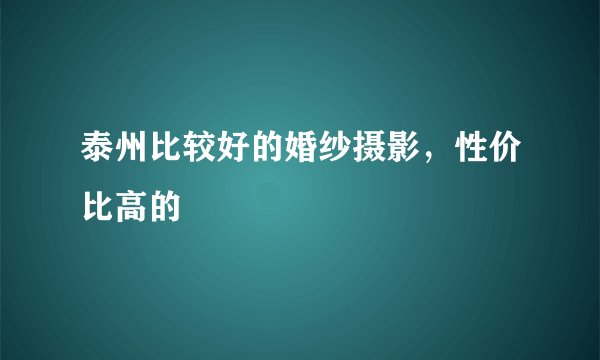 泰州比较好的婚纱摄影，性价比高的