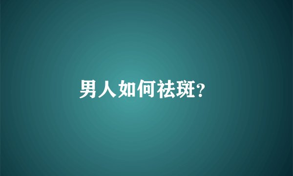 男人如何祛斑？