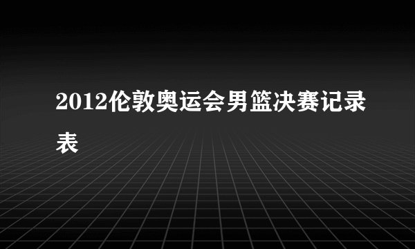 2012伦敦奥运会男篮决赛记录表