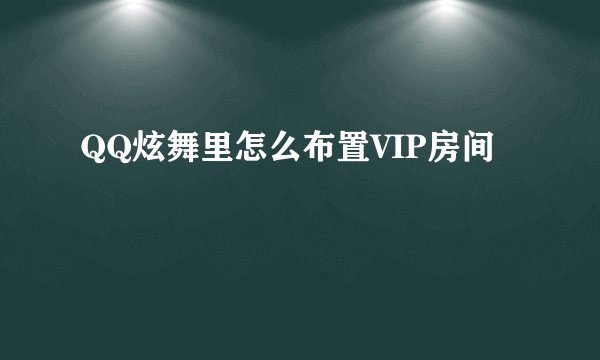 QQ炫舞里怎么布置VIP房间