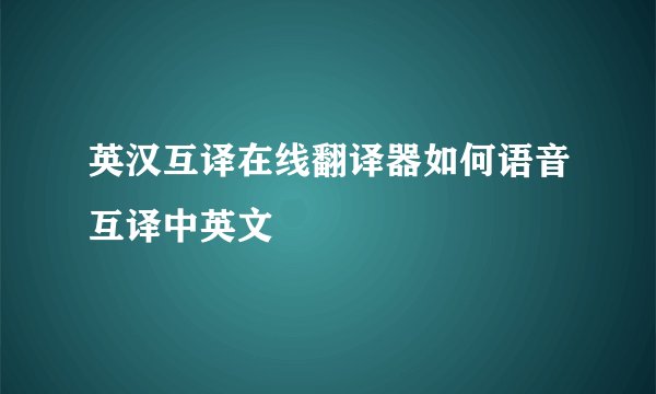 英汉互译在线翻译器如何语音互译中英文