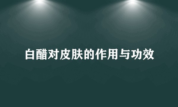 白醋对皮肤的作用与功效