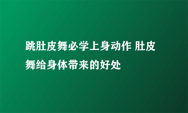 跳肚皮舞必学上身动作 肚皮舞给身体带来的好处