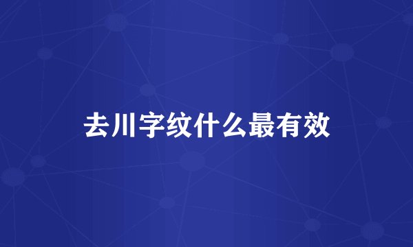 去川字纹什么最有效