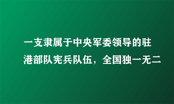一支隶属于中央军委领导的驻港部队宪兵队伍,全国独一无二