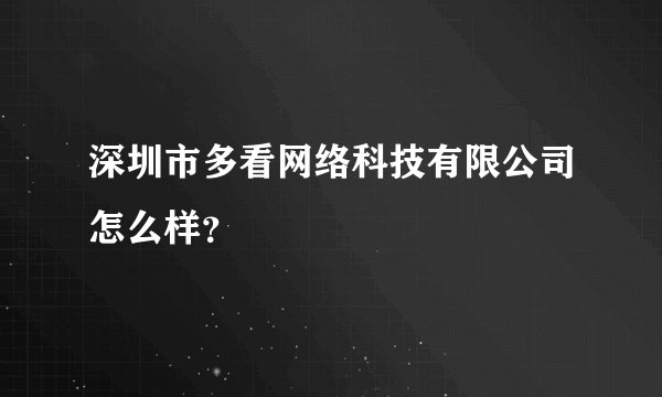 深圳市多看网络科技有限公司怎么样？
