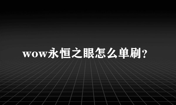 wow永恒之眼怎么单刷？