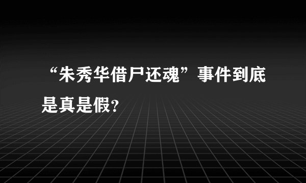 “朱秀华借尸还魂”事件到底是真是假？