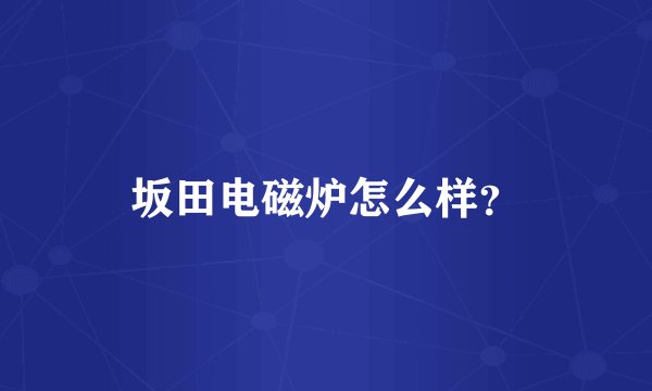 坂田电磁炉怎么样？