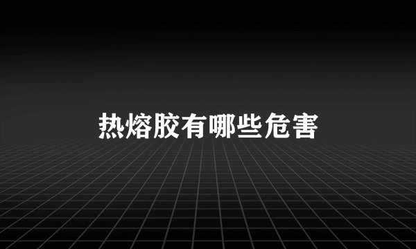热熔胶有哪些危害