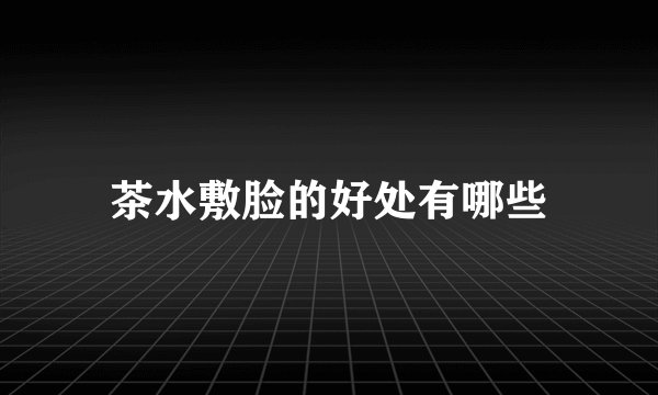 茶水敷脸的好处有哪些