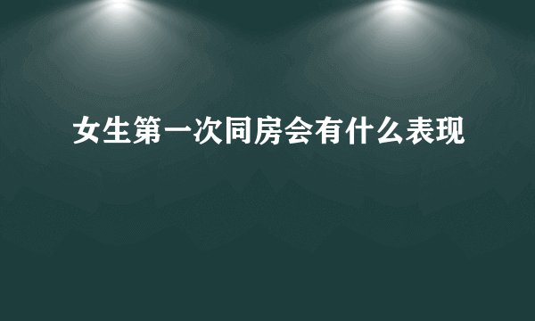 女生第一次同房会有什么表现