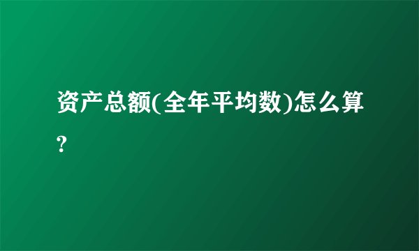 资产总额(全年平均数)怎么算?