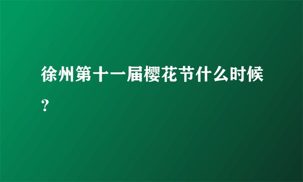 徐州第十一届樱花节什么时候？