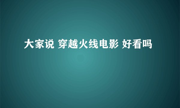 大家说 穿越火线电影 好看吗