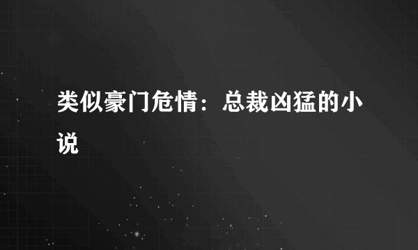 类似豪门危情：总裁凶猛的小说