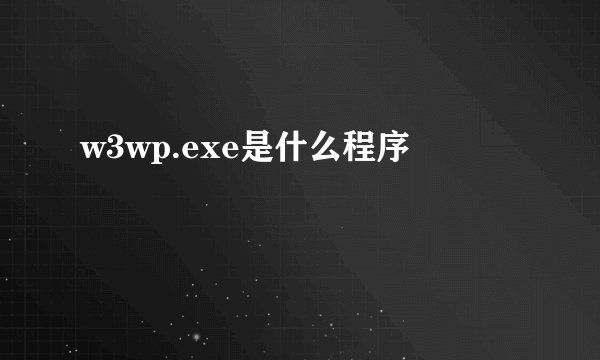 w3wp.exe是什么程序