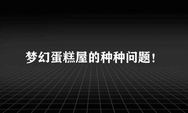 梦幻蛋糕屋的种种问题！