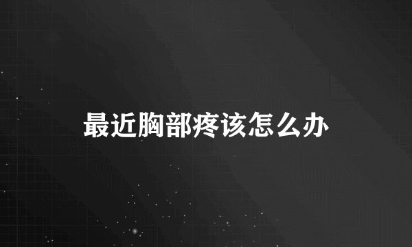 最近胸部疼该怎么办