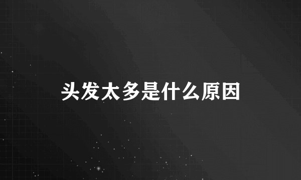 头发太多是什么原因