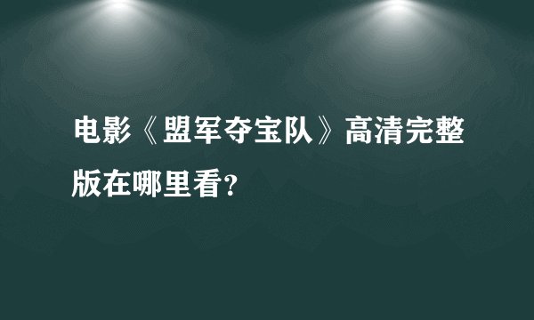 电影《盟军夺宝队》高清完整版在哪里看?