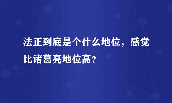 法正到底是个什么地位，感觉比诸葛亮地位高？