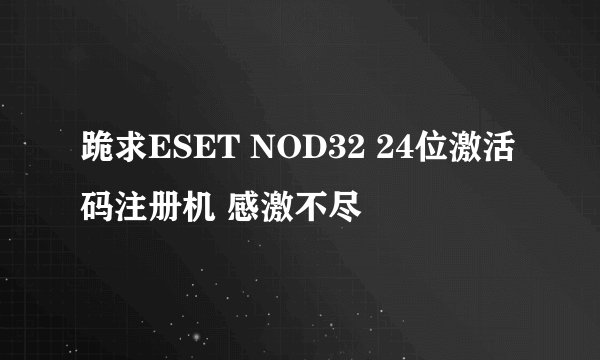 跪求ESET NOD32 24位激活码注册机 感激不尽