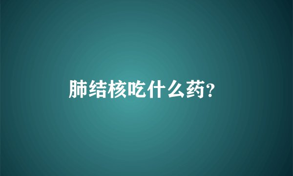 肺结核吃什么药？