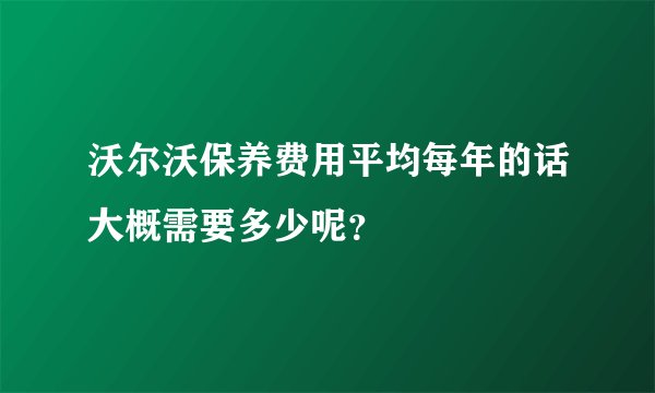 沃尔沃保养费用平均每年的话大概需要多少呢？