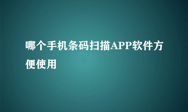 哪个手机条码扫描APP软件方便使用